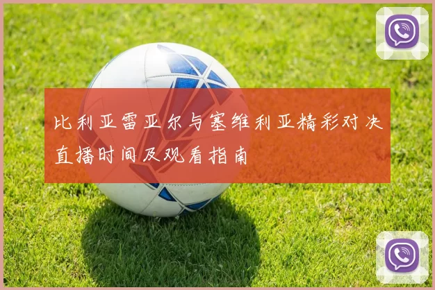 比利亚雷亚尔与塞维利亚精彩对决直播时间及观看指南
