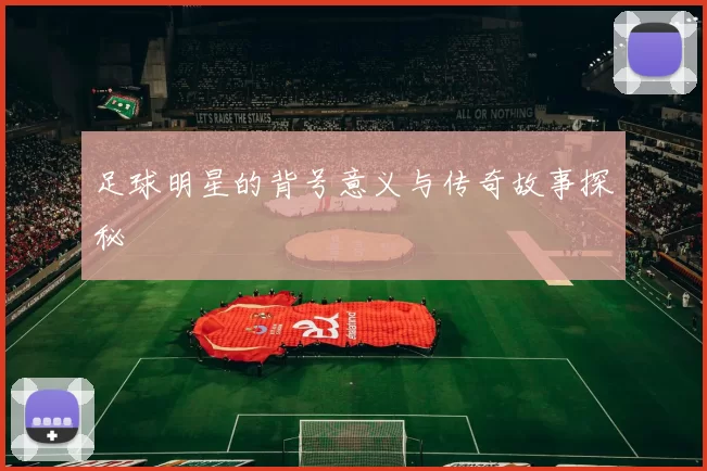 足球明星的背号意义与传奇故事探秘