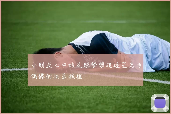 小朋友心中的足球梦想追逐星光与偶像的快乐旅程