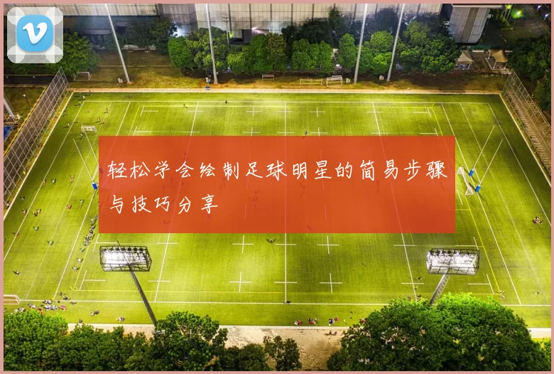 轻松学会绘制足球明星的简易步骤与技巧分享