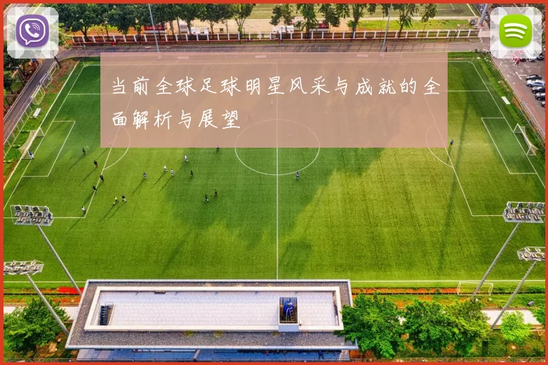 当前全球足球明星风采与成就的全面解析与展望