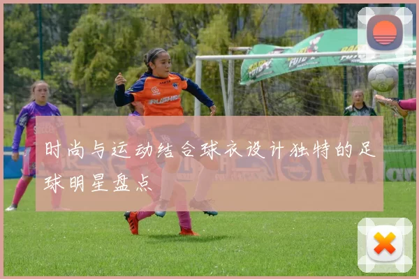 时尚与运动结合球衣设计独特的足球明星盘点