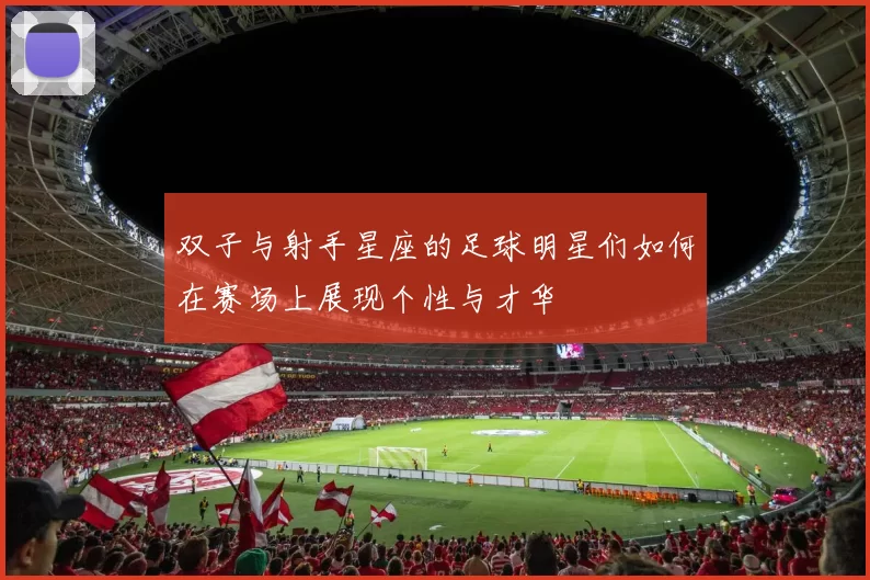 双子与射手星座的足球明星们如何在赛场上展现个性与才华